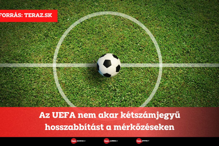 Az UEFA nem akar kétszámjegyű hosszabbítást a mérkőzéseken